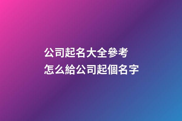 公司起名大全參考 怎么給公司起個名字-第1張-公司起名-玄機派